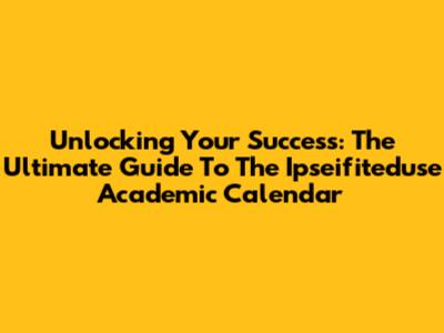 Unlocking Your Success: The Ultimate Guide To The Ipseifiteduse Academic Calendar