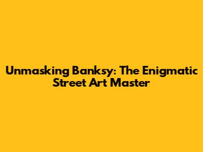 Unmasking Banksy: The Enigmatic Street Art Master