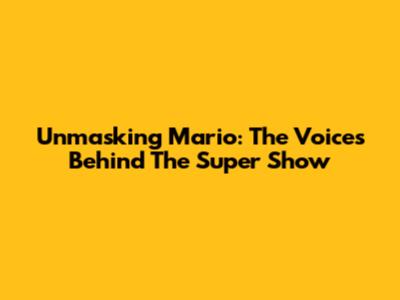 Unmasking Mario: The Voices Behind The Super Show