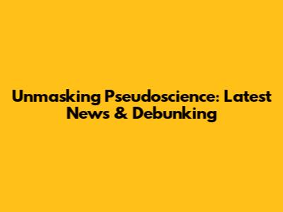Unmasking Pseudoscience: Latest News & Debunking