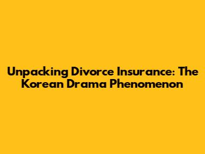 Unpacking 'Divorce Insurance': The Korean Drama Phenomenon
