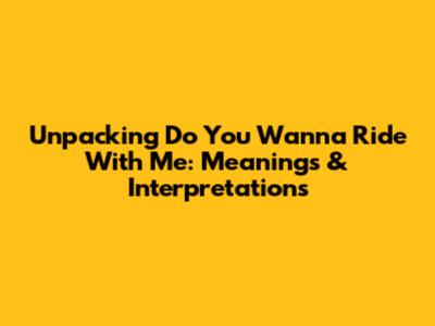 Unpacking 'Do You Wanna Ride With Me': Meanings & Interpretations
