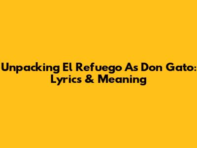 Unpacking 'El Refuego' As Don Gato: Lyrics & Meaning