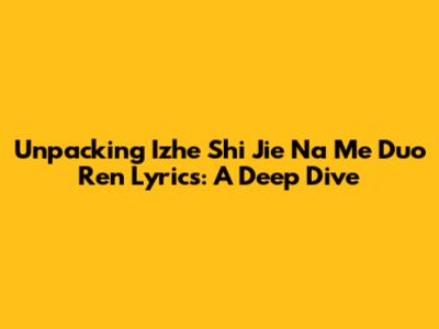 Unpacking 'Izhe Shi Jie Na Me Duo Ren' Lyrics: A Deep Dive