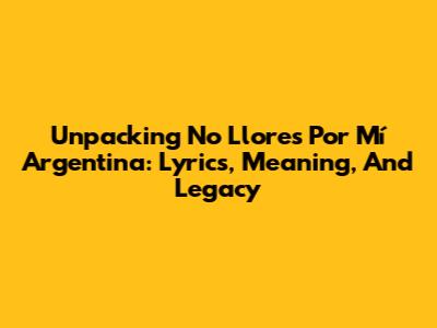 Unpacking 'No Llores Por Mí Argentina': Lyrics, Meaning, And Legacy