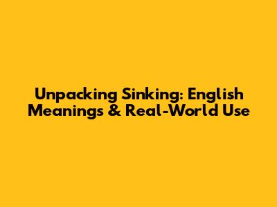 Unpacking 'Sinking': English Meanings & Real-World Use