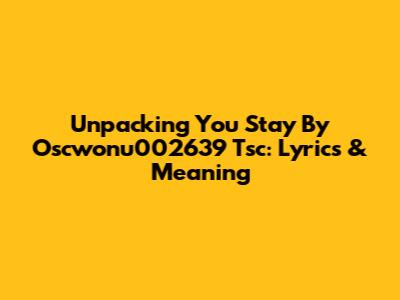 Unpacking 'You Stay' By Oscwonu002639 Tsc: Lyrics & Meaning