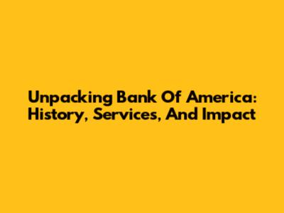 Unpacking Bank Of America: History, Services, And Impact