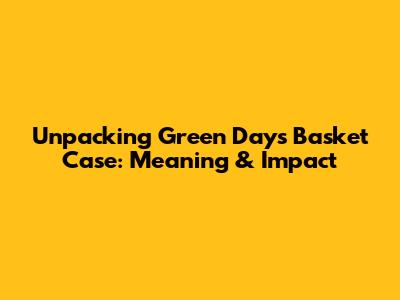 Unpacking Green Day's 'Basket Case': Meaning & Impact