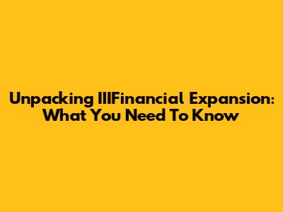 Unpacking IIIFinancial Expansion: What You Need To Know