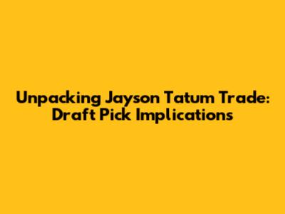 Unpacking Jayson Tatum Trade: Draft Pick Implications