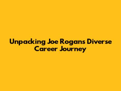 Unpacking Joe Rogan's Diverse Career Journey