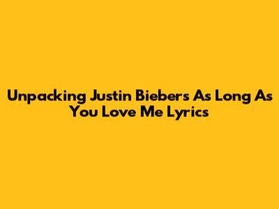 Unpacking Justin Bieber's 'As Long As You Love Me' Lyrics