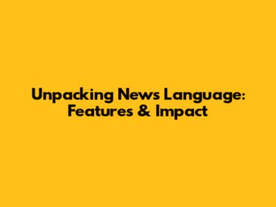 Unpacking News Language: Features & Impact