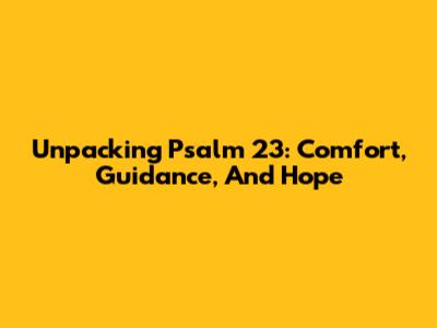 Unpacking Psalm 23: Comfort, Guidance, And Hope