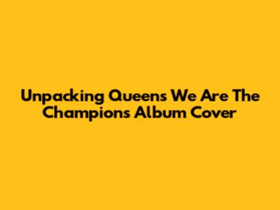Unpacking Queen's 'We Are The Champions' Album Cover