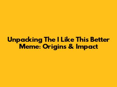 Unpacking The 'I Like This Better' Meme: Origins & Impact