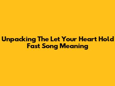 Unpacking The 'Let Your Heart Hold Fast' Song Meaning
