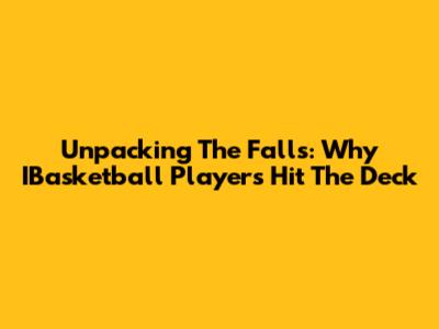 Unpacking The Falls: Why IBasketball Players Hit The Deck