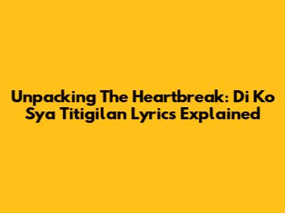 Unpacking The Heartbreak: 'Di Ko S'ya Titigilan Lyrics Explained