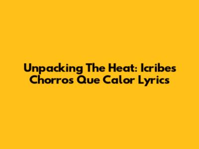 Unpacking The Heat: Icribes Chorros Que Calor Lyrics