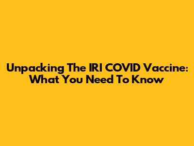 Unpacking The IRI COVID Vaccine: What You Need To Know