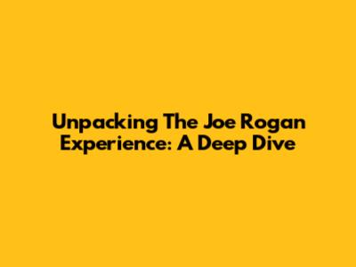 Unpacking The Joe Rogan Experience: A Deep Dive