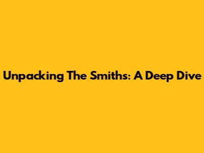 Unpacking The Smiths: A Deep Dive