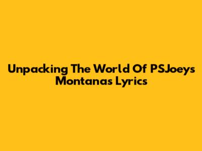 Unpacking The World Of PSJoeys Montana's Lyrics