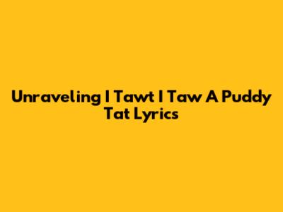 Unraveling 'I Tawt I Taw A Puddy Tat' Lyrics