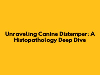 Unraveling Canine Distemper: A Histopathology Deep Dive