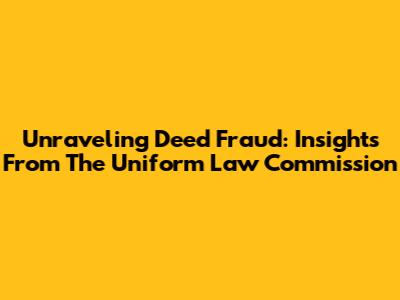 Unraveling Deed Fraud: Insights From The Uniform Law Commission