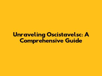 Unraveling Oscistavelsc: A Comprehensive Guide