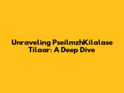 Unraveling PseilmzhKilalase Tilaar: A Deep Dive