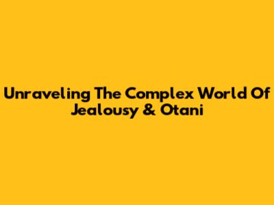 Unraveling The Complex World Of Jealousy & Otani