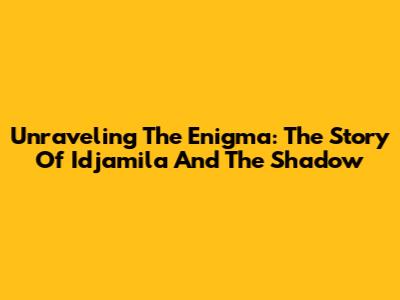 Unraveling The Enigma: The Story Of Idjamila And The Shadow