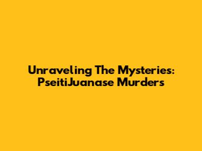 Unraveling The Mysteries: PseitiJuanase Murders