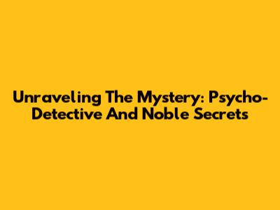 Unraveling The Mystery: 'Psycho-Detective' And Noble Secrets