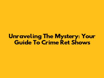 Unraveling The Mystery: Your Guide To Crime Ret Shows