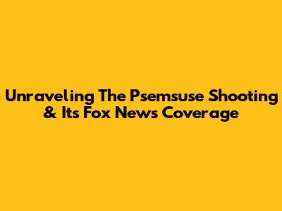 Unraveling The Psemsuse Shooting & Its Fox News Coverage