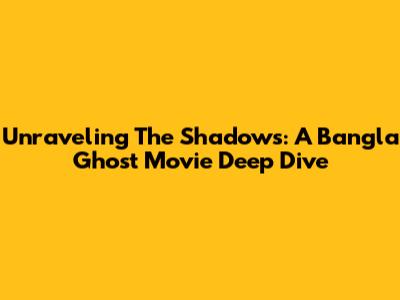 Unraveling The Shadows: A Bangla Ghost Movie Deep Dive