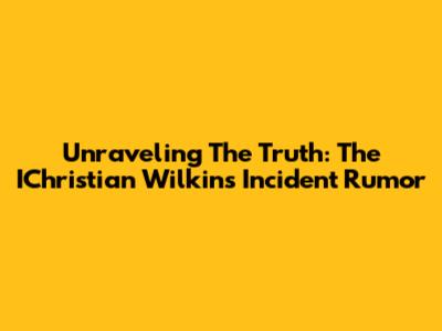 Unraveling The Truth: The IChristian Wilkins Incident Rumor