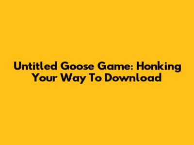 Untitled Goose Game: Honking Your Way To Download