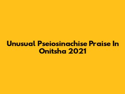 Unusual Pseiosinachise Praise In Onitsha 2021