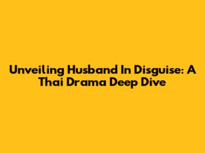 Unveiling 'Husband In Disguise': A Thai Drama Deep Dive
