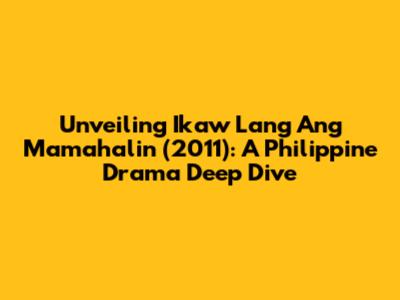 Unveiling 'Ikaw Lang Ang Mamahalin' (2011): A Philippine Drama Deep Dive