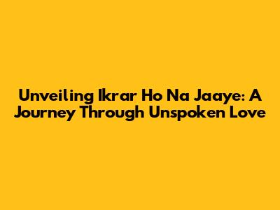 Unveiling 'Ikrar Ho Na Jaaye': A Journey Through Unspoken Love