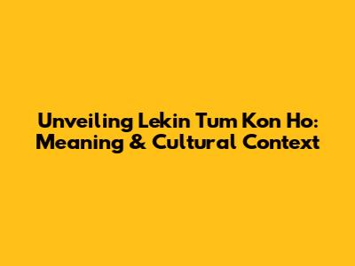 Unveiling 'Lekin Tum Kon Ho': Meaning & Cultural Context