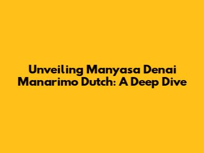Unveiling 'Manyasa Denai Manarimo Dutch': A Deep Dive