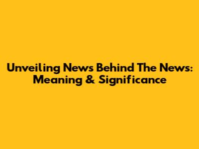 Unveiling 'News Behind The News': Meaning & Significance